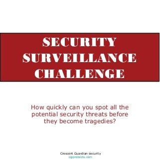 SECURITY
SURVEILLANCE
CHALLENGE
How quickly can you spot all the
potential security threats before
they become tragedies?
Crescent Guardian security
cgiprotects.com
 
