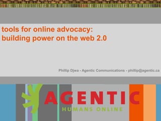 tools for online advocacy:
building power on the web 2.0



               Phillip Djwa - Agentic Communications - phillip@agentic.ca
 
