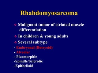 Rhabdomyosarcoma
 Malignant tumor of striated muscle
differentiation
 In children & young adults
 Several subtype
- Embryonal (Botryoid)
- Alveolar
- Pleomorphic
-Spindle/Sclerotic
-Epithelioid
 