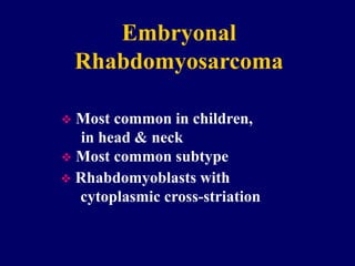 Embryonal
Rhabdomyosarcoma
 Most common in children,
in head & neck
 Most common subtype
 Rhabdomyoblasts with
cytoplasmic cross-striation
 