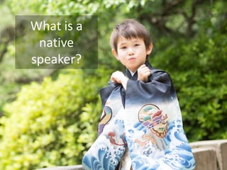 What is your experience of Native-
Speakerism?
 
