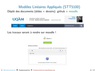Modèles Linéaires Appliqués (STT5100)
Dépôt des documents (slides + devoirs): github + moodle
Les travaux seront à rendre sur moodle !
@freakonometrics freakonometrics freakonometrics.hypotheses.org 9 / 17
 