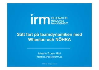 © IRM AB All rights reserved
Sätt fart på teamdynamiken med
Wheelan och NÖHRA
Mattias Tronje, IRM
mattias.tronje@irm.se
 