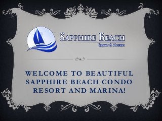 WELCOME TO BEAUTIFUL 
SAPPHIRE BEACH CONDO 
RESORT AND MARINA! 
 