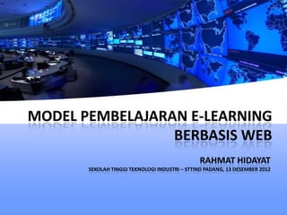 MODEL PEMBELAJARAN E-LEARNING
                 BERBASIS WEB
                                               RAHMAT HIDAYAT
       SEKOLAH TINGGI TEKNOLOGI INDUSTRI – STTIND PADANG, 13 DESEMBER 2012
 