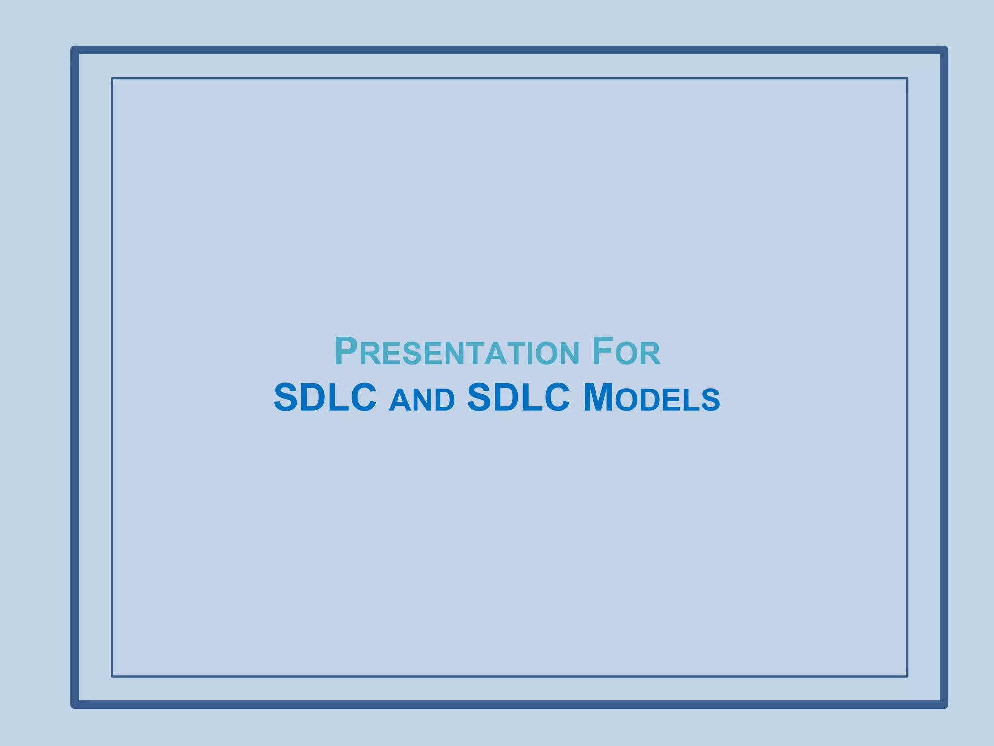 PRESENTATION FOR
SDLC AND SDLC MODELS
 