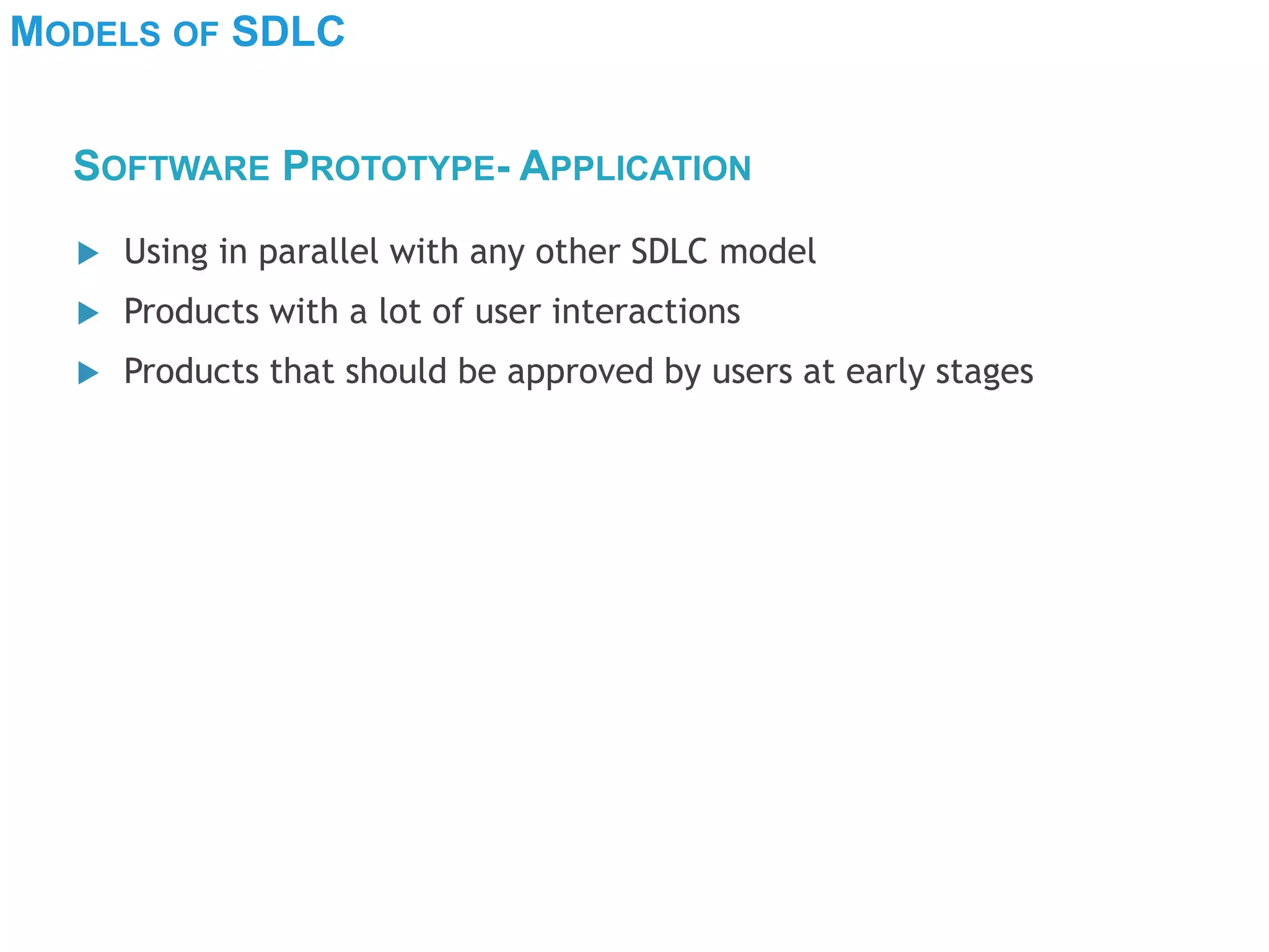 MODELS OF SDLC
 Using in parallel with any other SDLC model
 Products with a lot of user interactions
 Products that should be approved by users at early stages
SOFTWARE PROTOTYPE- APPLICATION
 