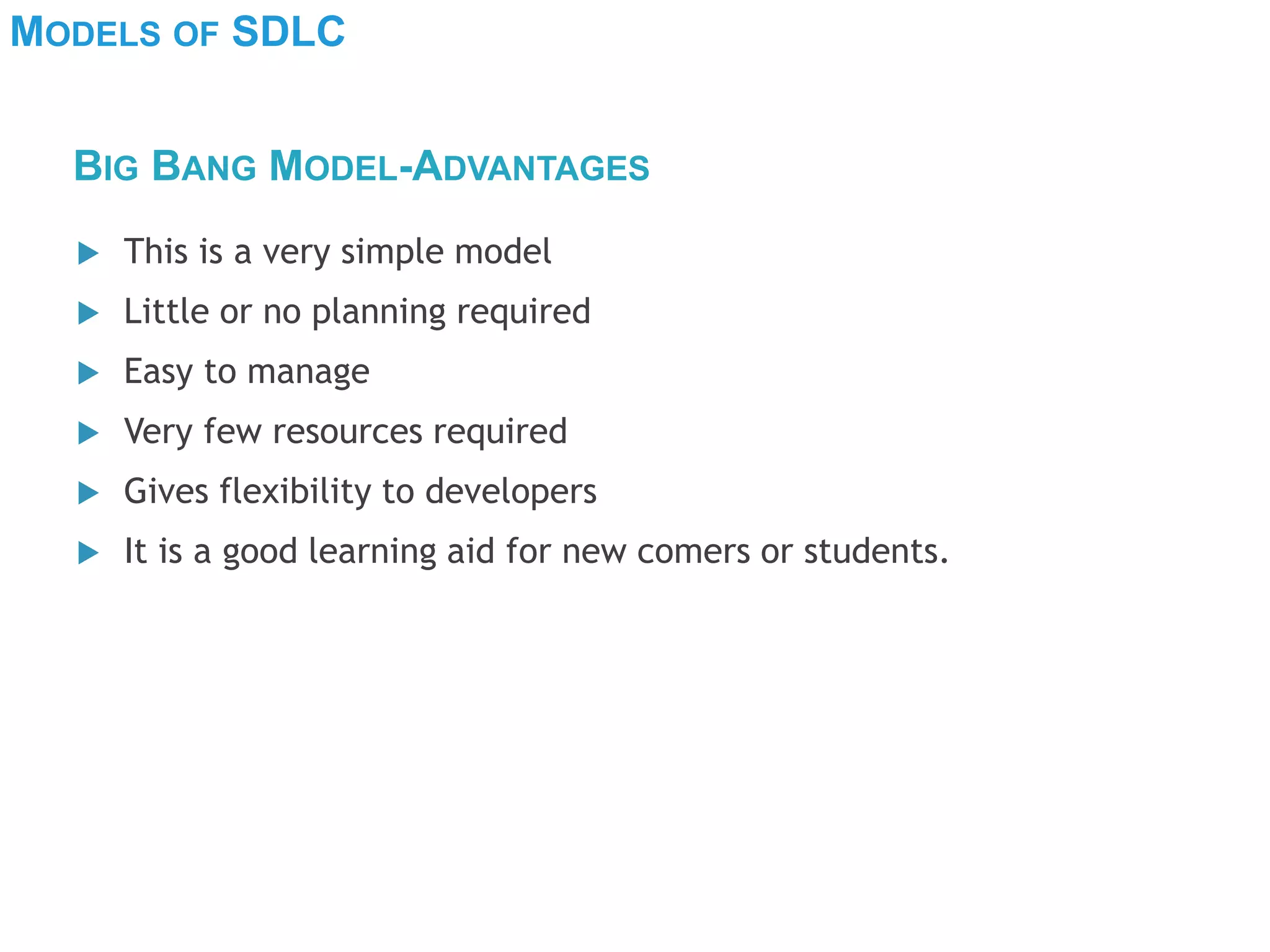 MODELS OF SDLC
 This is a very simple model
 Little or no planning required
 Easy to manage
 Very few resources required
 Gives flexibility to developers
 It is a good learning aid for new comers or students.
BIG BANG MODEL-ADVANTAGES
 