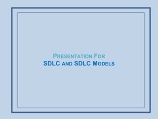 PRESENTATION FOR
SDLC AND SDLC MODELS
 