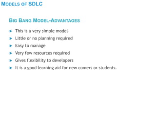 MODELS OF SDLC
 This is a very simple model
 Little or no planning required
 Easy to manage
 Very few resources required
 Gives flexibility to developers
 It is a good learning aid for new comers or students.
BIG BANG MODEL-ADVANTAGES
 