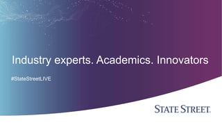 Industry experts. Academics. Innovators
#StateStreetLIVE
 