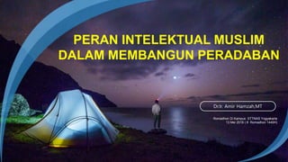 Romadhon Di Kampus STTNAS Yogyakarta
13 Mei 2018 ( 8 Romadhon 1440H)
Dr.Ir. Amir Hamzah,MT
PERAN INTELEKTUAL MUSLIM
DALAM MEMBANGUN PERADABAN
 