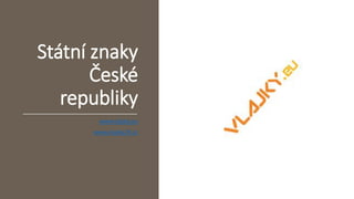 Státní znaky
České
republiky
www.vlajky.eu
www.vlajky24.cz
 