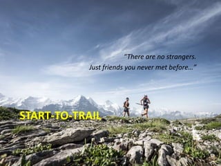 START-TO-TRAIL
“There are no strangers.
Just friends you never met before…”
januari 2016 1Start-to-Trail/jenafit
 