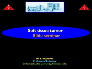 Soft tissue tumor
      Slide seminar




            Dr. S. Rajendiran
         Professor of Pathology
Sri Ramachandra University, Chennai, India
 