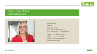 30www.foerderbar.de
Nicole Ölkers
Director
förderbar GmbH
Die Fördermittelmanufaktur
Jean-Monnet-Str. 2, 10557 Berlin
Telefon: +49 30 6108185-0
Mobil: +49 172 6169122
nicole.oelkers@foerderbar.de
www.foerderbar.de
Vielen Dank für Ihre
Aufmerksamkeit
 