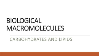 BIOLOGICAL
MACROMOLECULES
CARBOHYDRATES AND LIPIDS
 