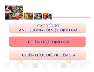 CÁC YẾU TỐ 
ẢNH HƯỞNG TỚI VIỆC ĐỊNH GIÁ
                Ệ   Ị


    CHIẾN LƯỢC ĐỊNH GIÁ
       Ế   Ư          Á


 CHIẾN LƯỢC ĐIỀU KHIỂN GIÁ
 