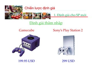 Chiến lược định giá
                     1. Định giá cho SP mới

      Định giá thâm nhập
      Đị h iá thâ    hậ
Gamecube            Sony s Play Station 2
                    Sony’s Play Station 2




199.95 USD                299 USD
 