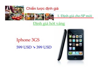 Chiến lược định giá
  III‐A. Chiến lược định giá 
                      1. Định giá cho SP mới

        Định giá hớt váng
        Định giá hớt váng



Iphone 3GS
 p
599 USD  399 USD
 