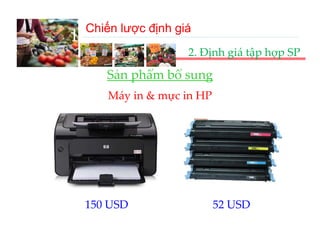 Chiến lược định giá
III‐A. Chiến lược định giá 
                    2. Định giá tập hợp SP

     Sản phẩm bổ sung
     Sản phẩm bổ sung
      Máy in & mực in HP




 150 USD
 150 USD                   52 USD
                           52 USD
 
