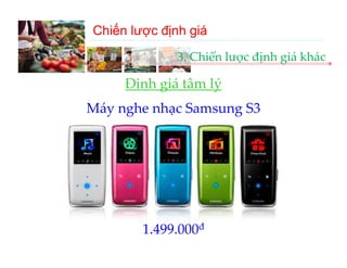 Chiến lược định giá
              3. Chiến lược định giá khác

     Định giá tâm lý
     Định giá tâm lý
Máy nghe nhạc Samsung S3




        1.499.000đ
 