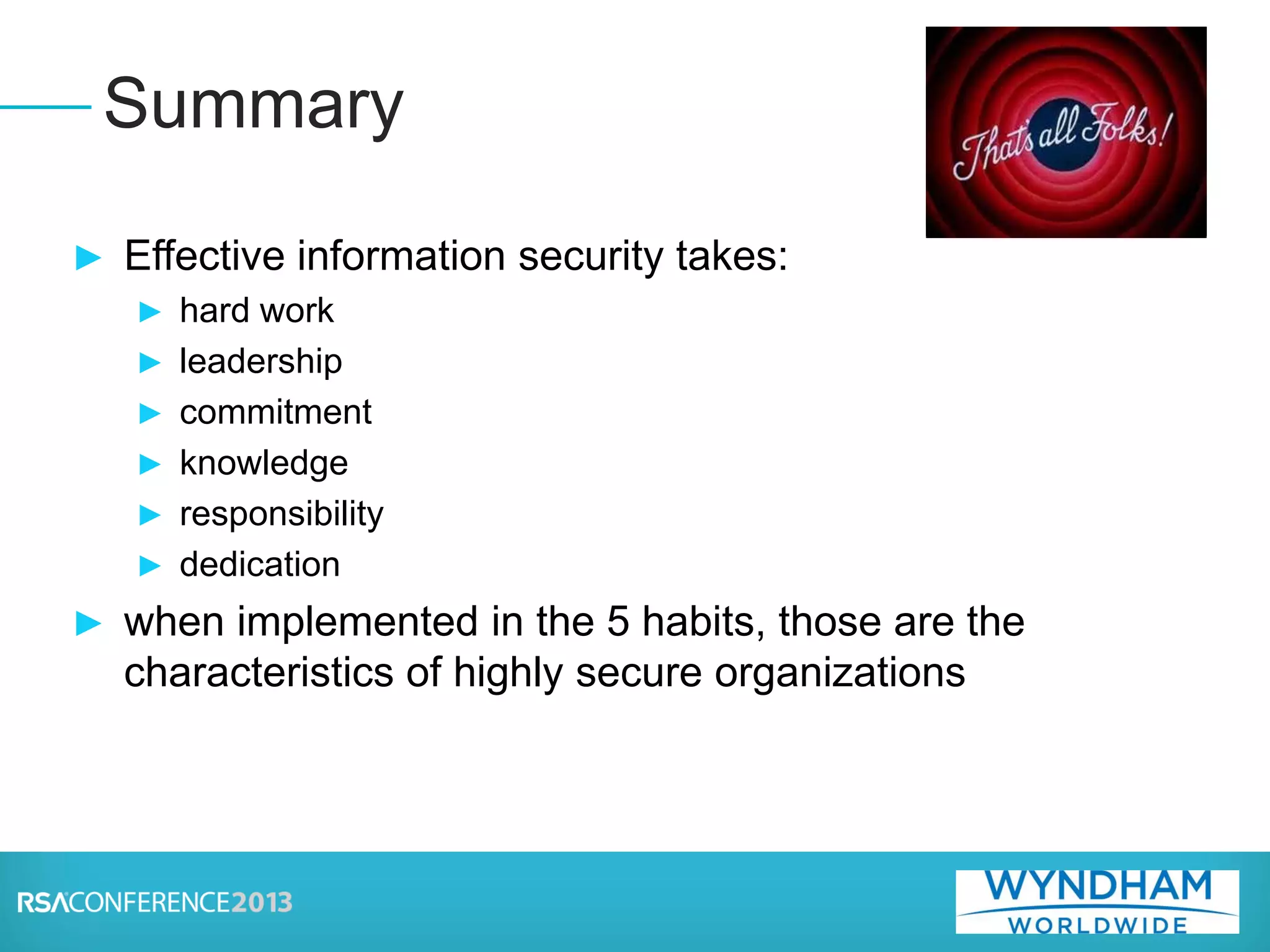 ► Effective information security takes:
► hard work
► leadership
► commitment
► knowledge
► responsibility
► dedication
► when implemented in the 5 habits, those are the
characteristics of highly secure organizations
Summary
 