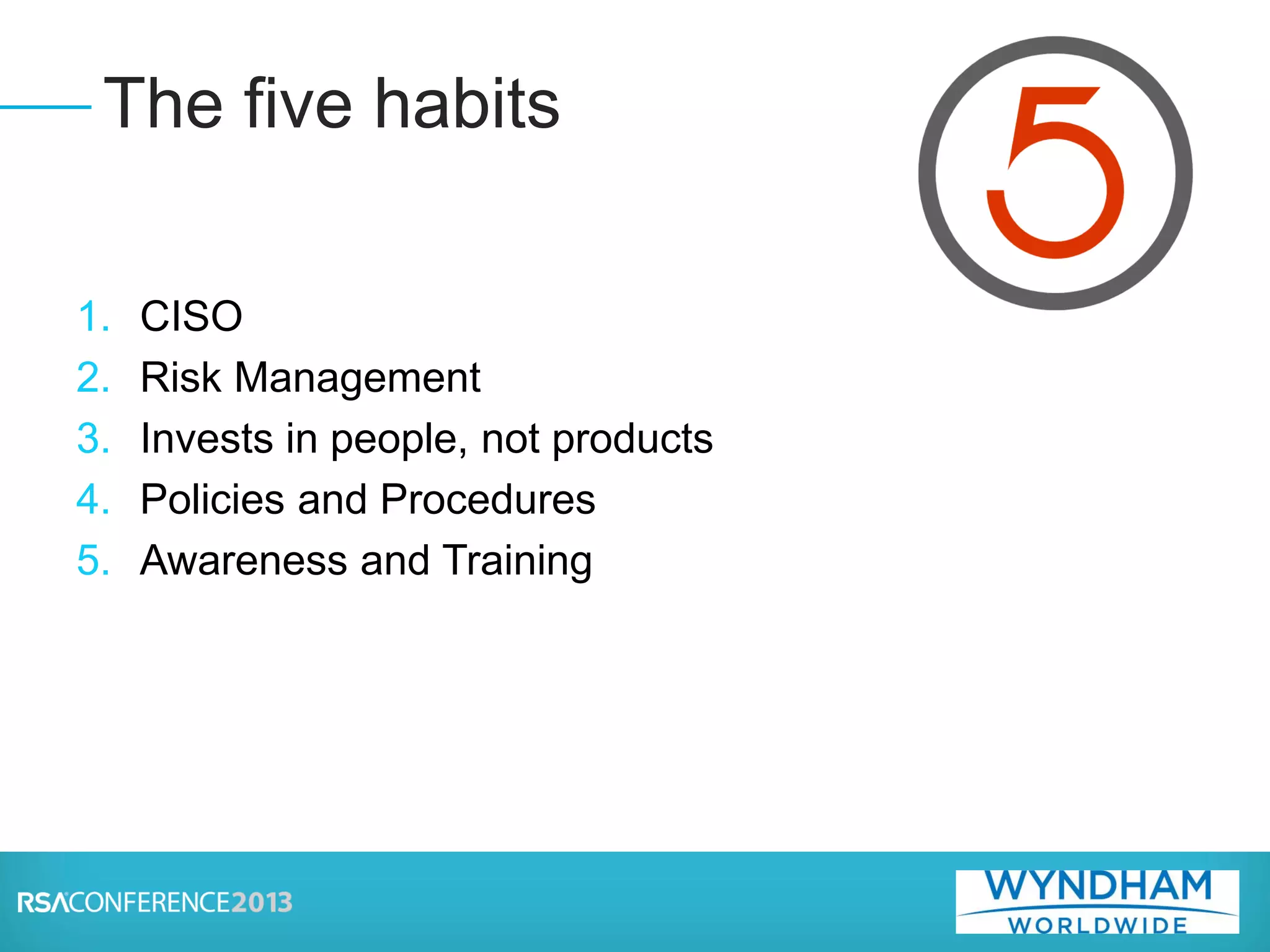 1. CISO
2. Risk Management
3. Invests in people, not products
4. Policies and Procedures
5. Awareness and Training
The five habits
 