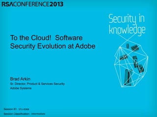 Session ID:
Session Classification:
Brad Arkin
Sr. Director, Product & Services Security
Adobe Systems
STU-R36B
Intermediate
To the Cloud! Software
Security Evolution at Adobe
 