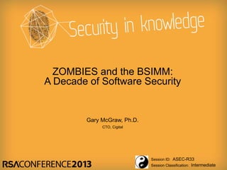 Session ID:
Session Classification:
Gary McGraw, Ph.D.
CTO, Cigital
ASEC-R33
Intermediate
ZOMBIES and the BSIMM:
A Decade of Software Security
 