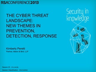 Session ID:
Session Classification:
Kimberly Peretti
Partner, Alston & Bird, LLP
STU-W22B
Intermediate
THE CYBER THREAT
LANDSCAPE:
NEW THEMES IN
PREVENTION,
DETECTION, RESPONSE
 