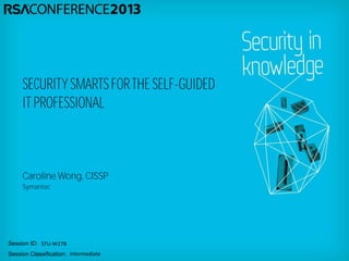 Session ID:
Session Classification:
Caroline Wong, CISSP
Symantec
STU-W27B
Intermediate
SECURITY SMARTSFORTHE SELF-GUIDED
IT PROFESSIONAL
 