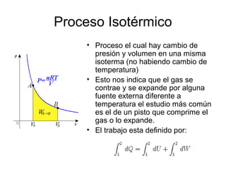 Proceso Isotérmico
     • Proceso el cual hay cambio de
       presión y volumen en una misma
       isoterma (no habiendo...