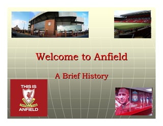 Welcome to Anfield
   A Brief History
 