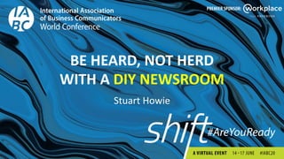BE HEARD, NOT HERD
WITH A DIY NEWSROOM
Stuart Howie
 