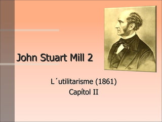 John Stuart Mill 2 L´utilitarisme (1861) Capítol II 