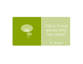 CSL's: A tool
whose time
 has come?

  R. Stuart
 