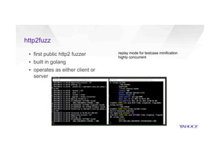 http2fuzz
▪  first public http2 fuzzer
▪  built in golang
▪  operates as either client or
server
replay mode for testcase minification
highly concurrent
 
