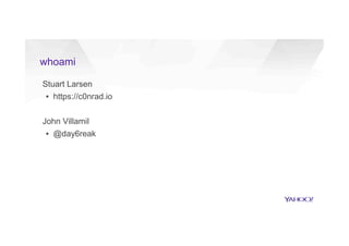 Stuart Larsen
▪  https://c0nrad.io
John Villamil
▪  @day6reak
whoami
 