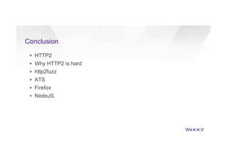 Conclusion
▪  HTTP2
▪  Why HTTP2 is hard
▪  http2fuzz
▪  ATS
▪  Firefox
▪  NodeJS
 