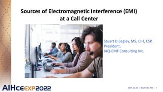 MAY 23-25 | Nashville, TN | 1
Sources of Electromagnetic Interference (EMI)
at a Call Center
Stuart D Bagley, MS, CIH, CSP,
President,
IAQ-EMF Consulting Inc.
 