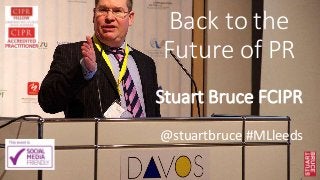 Back to the
Future of PR
Stuart Bruce FCIPR
@stuartbruce #MLleeds
 