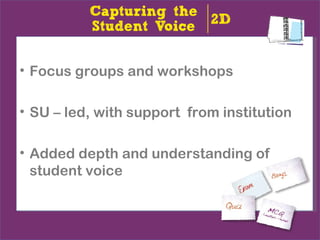 • Focus groups and workshops

• SU – led, with support from institution

• Added depth and understanding of
  student voice
 