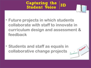 • Future projects in which students
  collaborate with staff to innovate in
  curriculum design and assessment &
  feedback

• Students and staff as equals in
  collaborative change projects
 