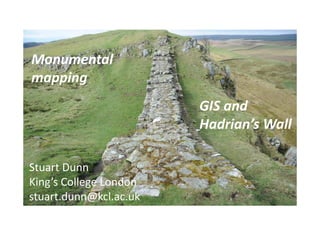 Monumental
mapping
GIS and
Hadrian’s Wall
Stuart Dunn
King’s College London
stuart.dunn@kcl.ac.uk
 