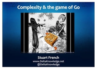 Complexity & the game of Go




         Stuart French
      www.DeltaKnowledge.net
        @DeltaKnowledge
 