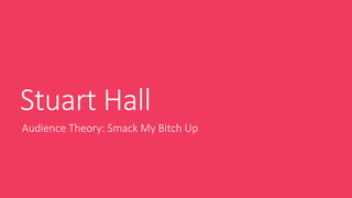 Stuart Hall
Audience Theory: Smack My Bitch Up
 