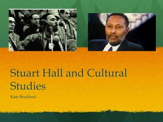 Stuart Hall and Cultural
Studies
Kate Bradford
