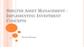 SHELTER ASSET MANAGEMENT -
IMPLEMENTING INVESTMENT
CONCEPTS
Stuart Hansen
 