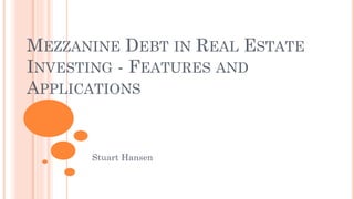 MEZZANINE DEBT IN REAL ESTATE
INVESTING - FEATURES AND
APPLICATIONS
Stuart Hansen
 